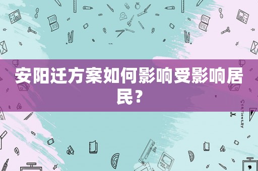 安陽遷方案如何影響受影響居民？