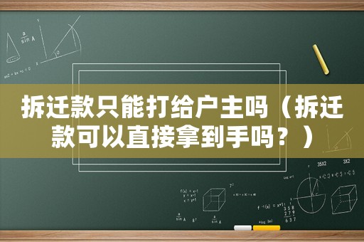 拆遷款只能打給戶主嗎（拆遷款可以直接拿到手嗎？）
