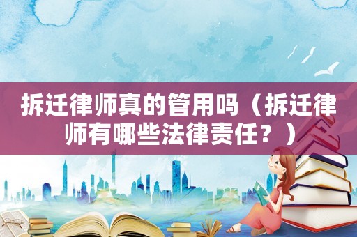 拆遷律師真的管用嗎（拆遷律師有哪些法律責任？）