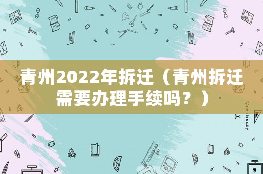 青州2022年拆遷（青州拆遷需要辦理手續嗎？）
