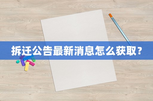 拆遷公告最新消息怎么獲取？