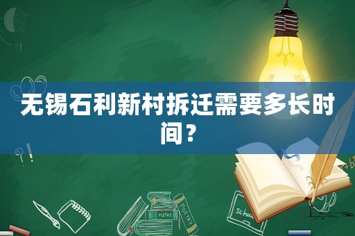 無錫石利新村拆遷需要多長時(shí)間？