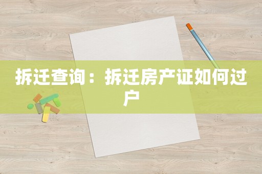 拆遷查詢：拆遷房產(chǎn)證如何過戶
