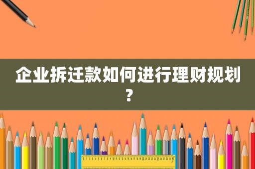 企業拆遷款如何進行理財規劃？