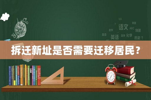 拆遷新址是否需要遷移居民？