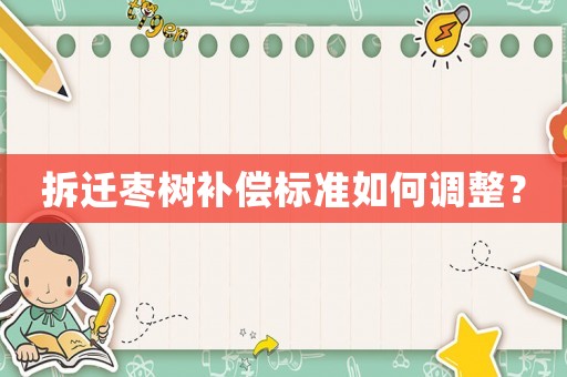 拆遷棗樹補(bǔ)償標(biāo)準(zhǔn)如何調(diào)整？