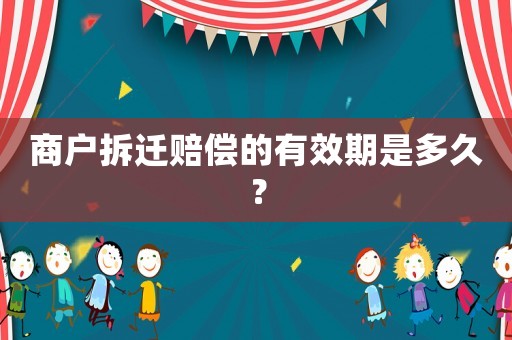 商戶拆遷賠償的有效期是多久？