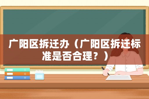 廣陽區拆遷辦（廣陽區拆遷標準是否合理？）