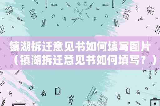 鎮(zhèn)湖拆遷意見書如何填寫圖片（鎮(zhèn)湖拆遷意見書如何填寫？）