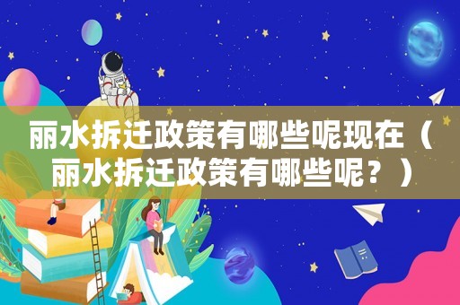 麗水拆遷政策有哪些呢現在（麗水拆遷政策有哪些呢？）