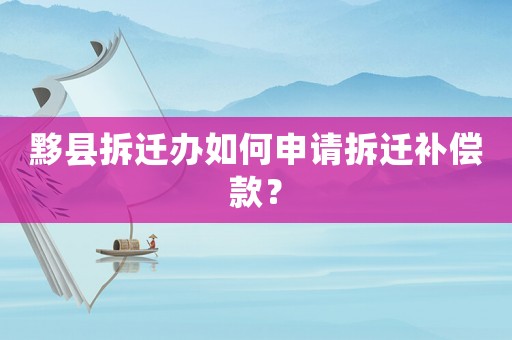 黟縣拆遷辦如何申請(qǐng)拆遷補(bǔ)償款？