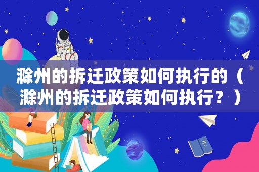 滁州的拆遷政策如何執行的（滁州的拆遷政策如何執行？）