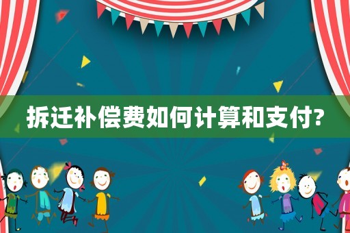 拆遷補償費如何計算和支付?