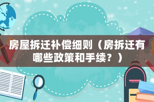 房屋拆遷補(bǔ)償細(xì)則（房拆遷有哪些政策和手續(xù)？）