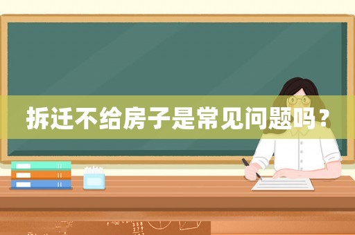 拆遷不給房子是常見問題嗎？