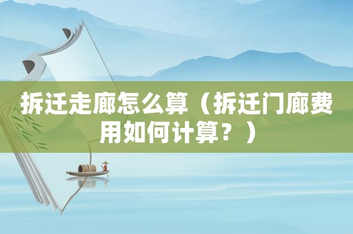 拆遷走廊怎么算（拆遷門廊費(fèi)用如何計(jì)算？）