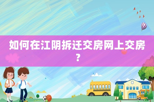 如何在江陰拆遷交房網(wǎng)上交房？