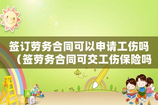 簽訂勞務(wù)合同可以申請工傷嗎（簽勞務(wù)合同可交工傷保險嗎）