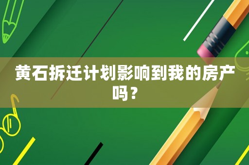 黃石拆遷計(jì)劃影響到我的房產(chǎn)嗎？