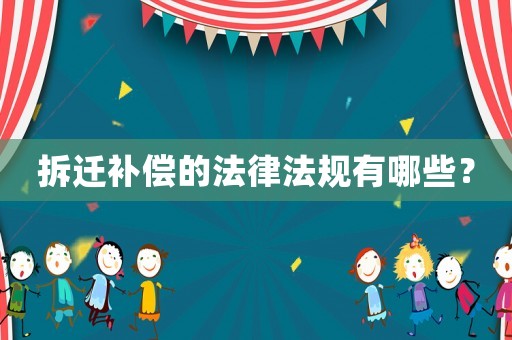 拆遷補(bǔ)償?shù)姆煞ㄒ?guī)有哪些？