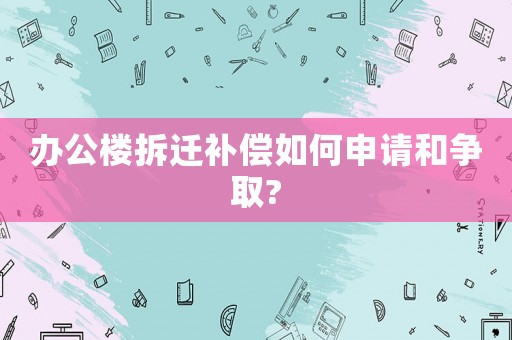 辦公樓拆遷補償如何申請和爭取?