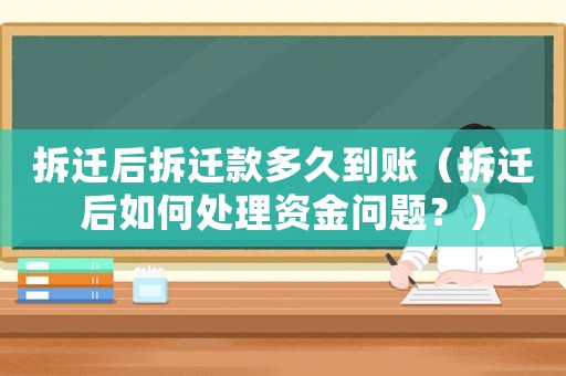 拆遷后拆遷款多久到賬（拆遷后如何處理資金問題？）