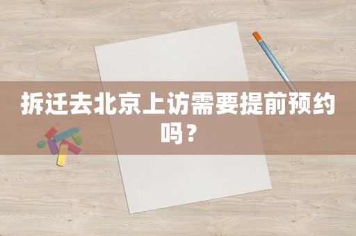 拆遷去北京上訪需要提前預約嗎？