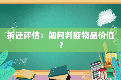 拆遷評估：如何判斷物品價值？