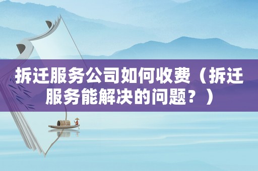 拆遷服務公司如何收費（拆遷服務能解決的問題？）