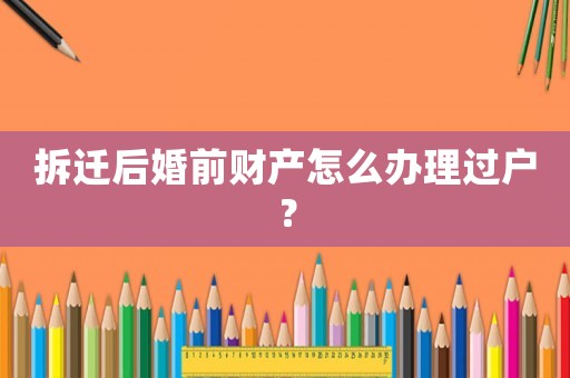 拆遷后婚前財產怎么辦理過戶？