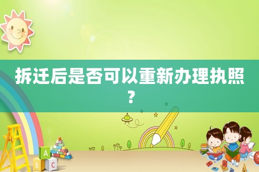 拆遷后是否可以重新辦理執(zhí)照？
