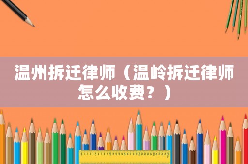 溫州拆遷律師（溫嶺拆遷律師怎么收費？）