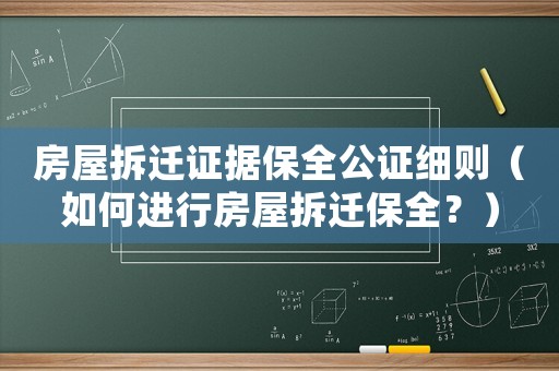 房屋拆遷證據(jù)保全公證細(xì)則（如何進(jìn)行房屋拆遷保全？）