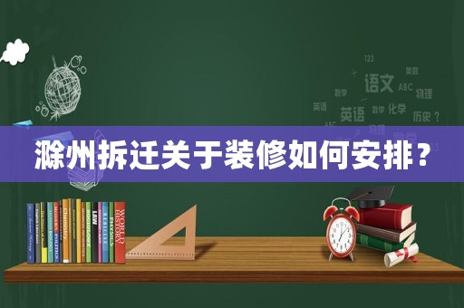 滁州拆遷關于裝修如何安排？