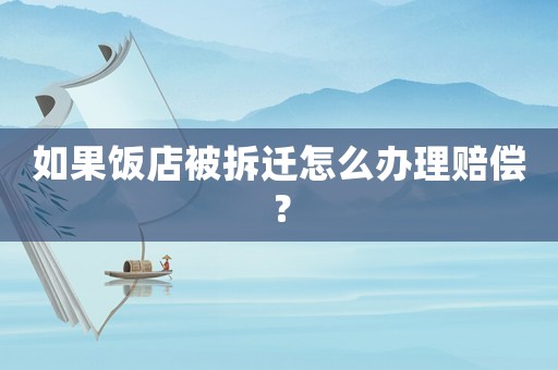 如果飯店被拆遷怎么辦理賠償？