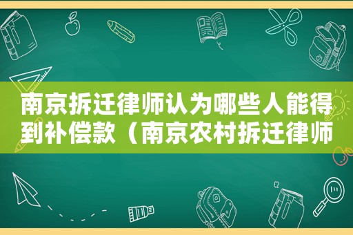 南京拆遷律師認為哪些人能得到補償款（南京農村拆遷律師可靠嗎）