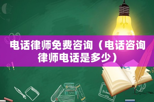 電話律師免費咨詢（電話咨詢律師電話是多少）