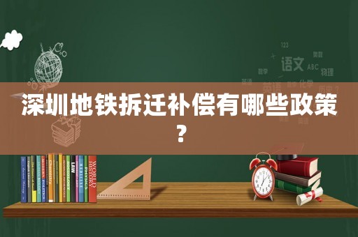 深圳地鐵拆遷補償有哪些政策？