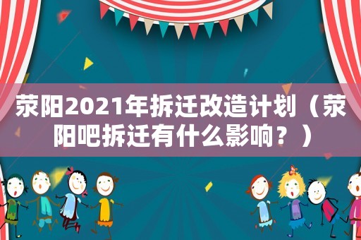 滎陽2021年拆遷改造計劃（滎陽吧拆遷有什么影響？）