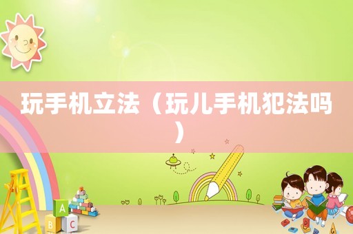 玩手機立法（玩兒手機犯法嗎）