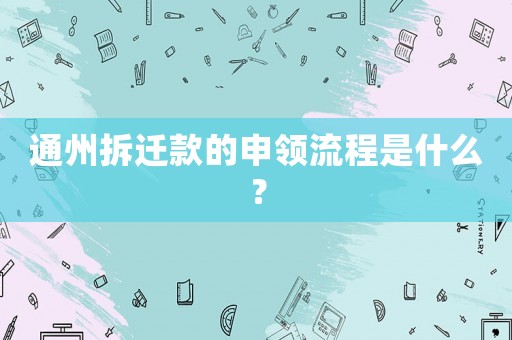 通州拆遷款的申領流程是什么？