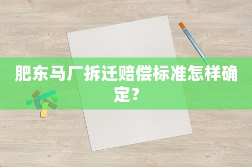 肥東馬廠拆遷賠償標(biāo)準(zhǔn)怎樣確定？