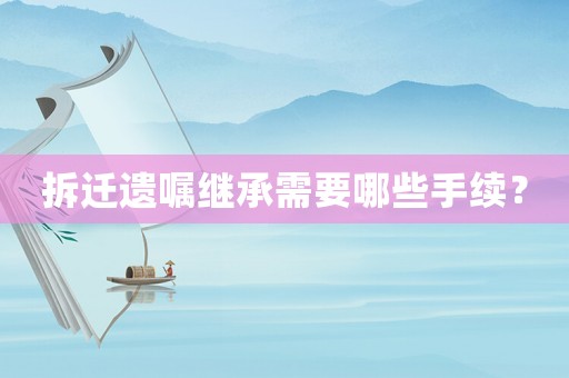 拆遷遺囑繼承需要哪些手續？