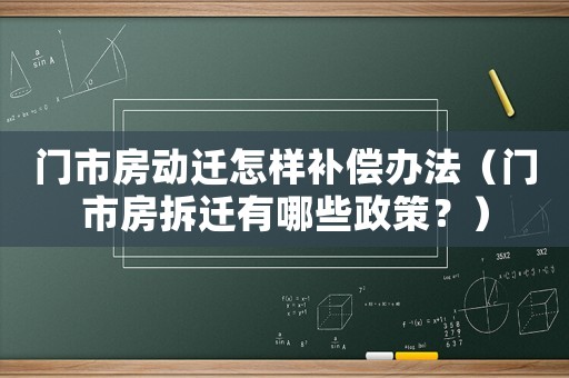 門市房動遷怎樣補償辦法（門市房拆遷有哪些政策？）