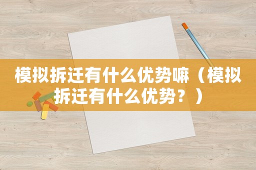 模擬拆遷有什么優勢嘛（模擬拆遷有什么優勢？）