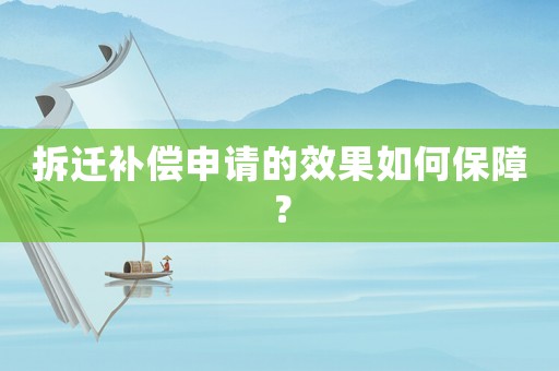 拆遷補(bǔ)償申請(qǐng)的效果如何保障？