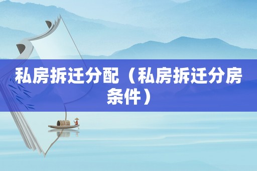 私房拆遷分配（私房拆遷分房條件）