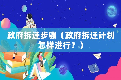 政府拆遷步驟（政府拆遷計劃怎樣進行？）