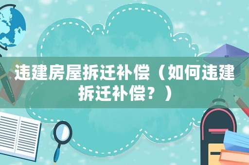 違建房屋拆遷補償（如何違建拆遷補償？）