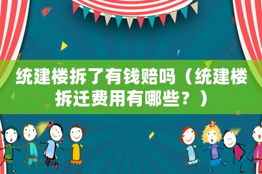 統建樓拆了有錢賠嗎（統建樓拆遷費用有哪些？）